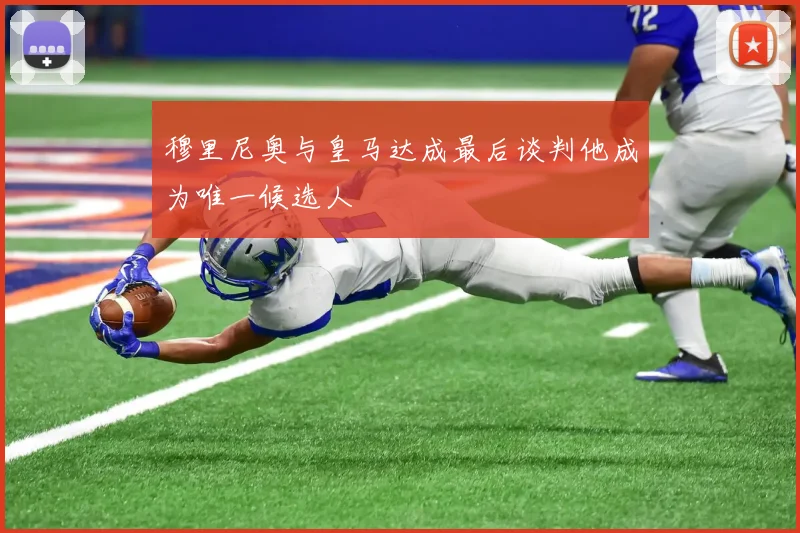 穆里尼奥与皇马达成最后谈判他成为唯一候选人