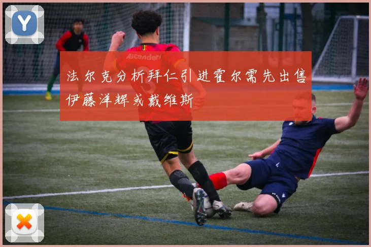 法尔克分析拜仁引进霍尔需先出售伊藤洋辉或戴维斯