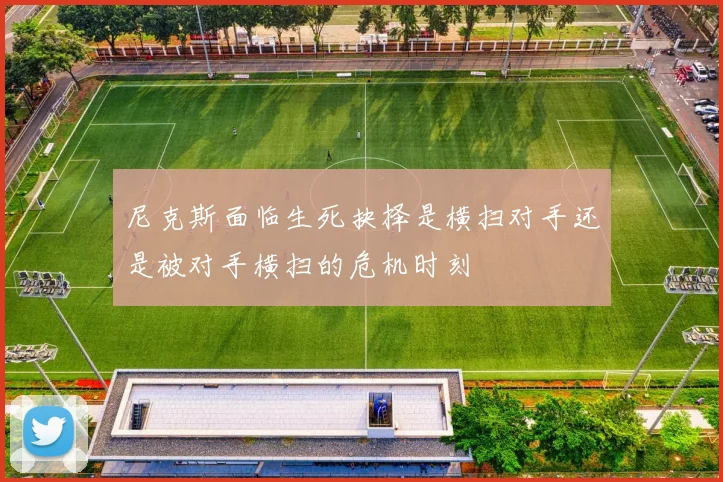 尼克斯面临生死抉择是横扫对手还是被对手横扫的危机时刻