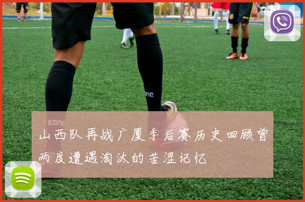 山西队再战广厦季后赛历史回顾曾两度遭遇淘汰的苦涩记忆